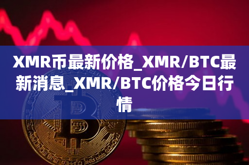 XMR币最新价格_XMR/BTC最新消息_XMR/BTC价格今日行情