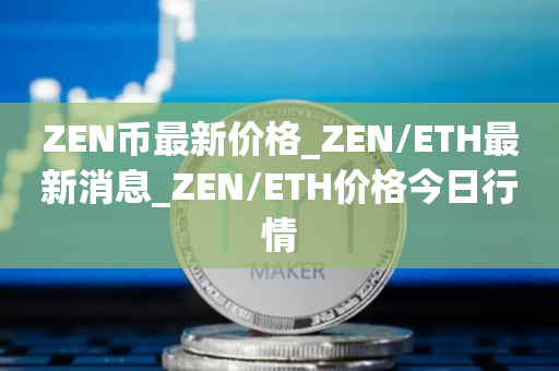 ZEN币最新价格_ZEN/ETH最新消息_ZEN/ETH价格今日行情