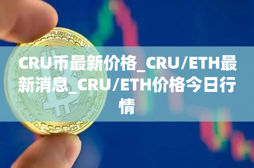 CRU币最新价格_CRU/ETH最新消息_CRU/ETH价格今日行情