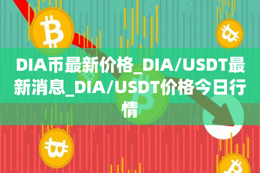 DIA币最新价格_DIA/USDT最新消息_DIA/USDT价格今日行情