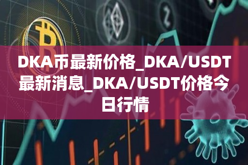 DKA币最新价格_DKA/USDT最新消息_DKA/USDT价格今日行情