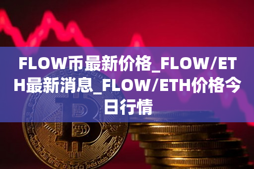 FLOW币最新价格_FLOW/ETH最新消息_FLOW/ETH价格今日行情