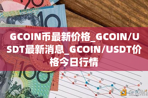 GCOIN币最新价格_GCOIN/USDT最新消息_GCOIN/USDT价格今日行情