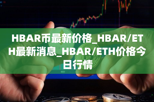 HBAR币最新价格_HBAR/ETH最新消息_HBAR/ETH价格今日行情