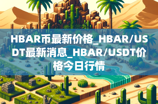 HBAR币最新价格_HBAR/USDT最新消息_HBAR/USDT价格今日行情