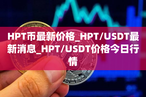 HPT币最新价格_HPT/USDT最新消息_HPT/USDT价格今日行情