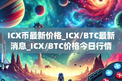 ICX币最新价格_ICX/BTC最新消息_ICX/BTC价格今日行情