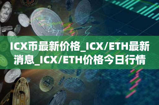 ICX币最新价格_ICX/ETH最新消息_ICX/ETH价格今日行情