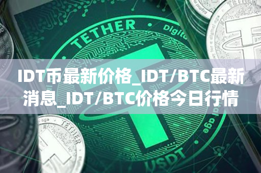IDT币最新价格_IDT/BTC最新消息_IDT/BTC价格今日行情