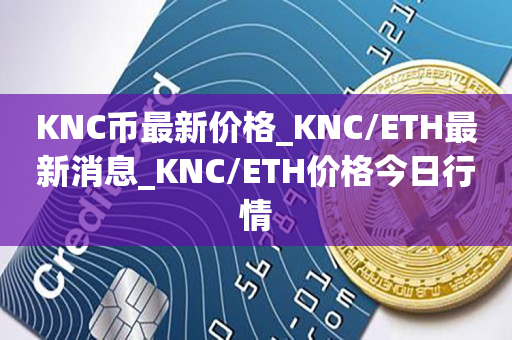 KNC币最新价格_KNC/ETH最新消息_KNC/ETH价格今日行情