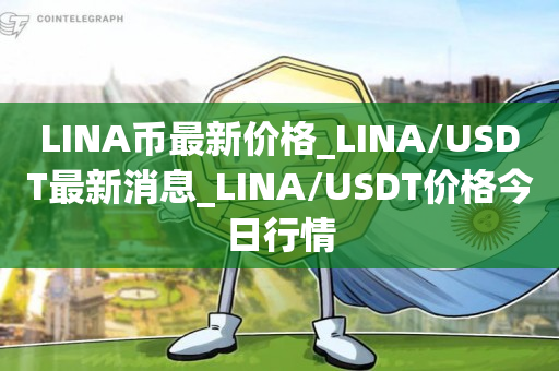 LINA币最新价格_LINA/USDT最新消息_LINA/USDT价格今日行情