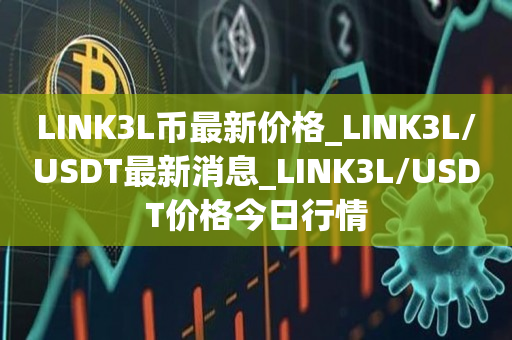 LINK3L币最新价格_LINK3L/USDT最新消息_LINK3L/USDT价格今日行情