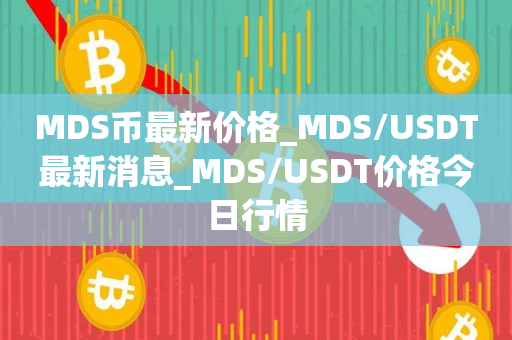 MDS币最新价格_MDS/USDT最新消息_MDS/USDT价格今日行情