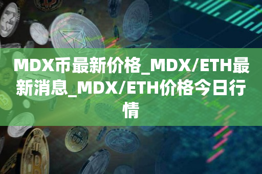 MDX币最新价格_MDX/ETH最新消息_MDX/ETH价格今日行情