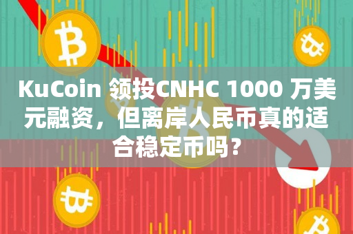 KuCoin 领投CNHC 1000 万美元融资，但离岸人民币真的适合稳定币吗？