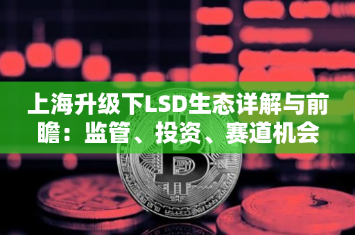 上海升级下LSD生态详解与前瞻：监管、投资、赛道机会