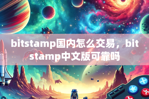 bitstamp国内怎么交易，bitstamp中文版可靠吗