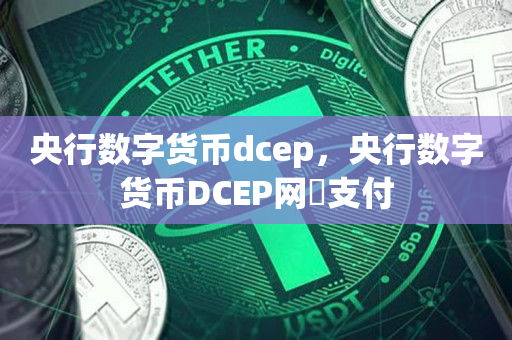 央行数字货币dcep，央行数字货币DCEP网眹支付