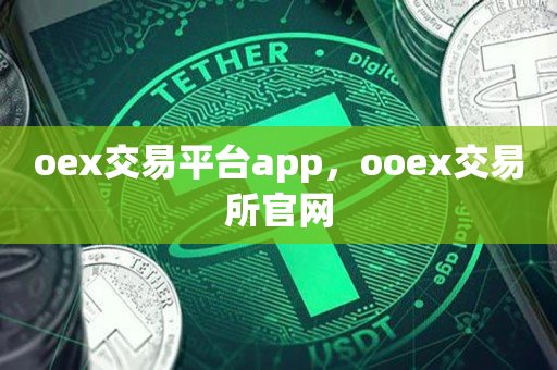 oex交易平台app，ooex交易所官网