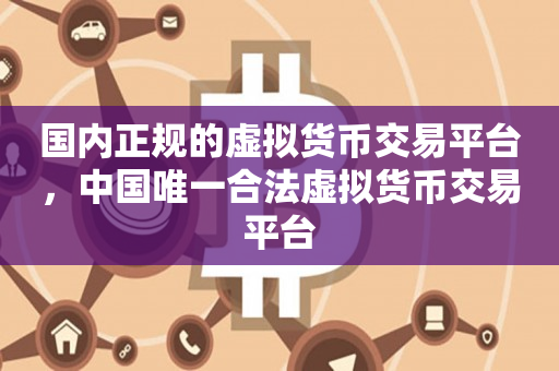 国内正规的虚拟货币交易平台，中国唯一合法虚拟货币交易平台