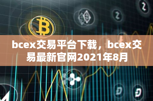 bcex交易平台下载，bcex交易最新官网2021年8月