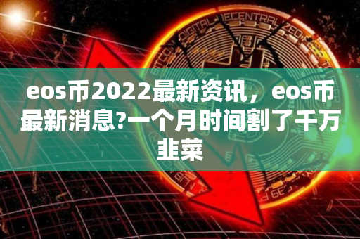 eos币2022最新资讯，eos币最新消息?一个月时间割了千万韭菜