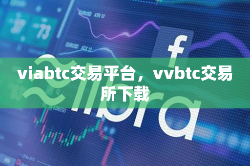 viabtc交易平台，vvbtc交易所下载