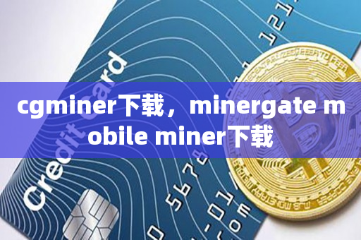 cgminer下载，minergate mobile miner下载