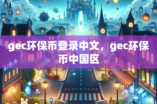 gec环保币登录中文，gec环保币中国区