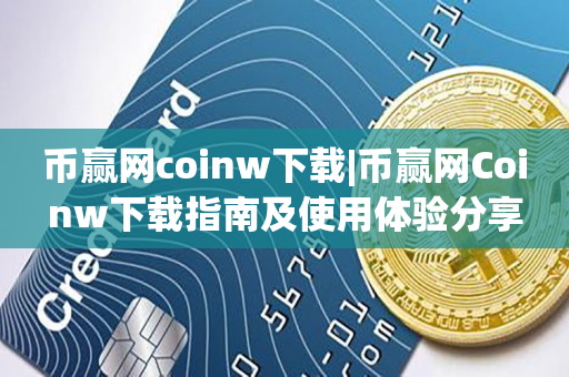 币赢网coinw下载|币赢网Coinw下载指南及使用体验分享