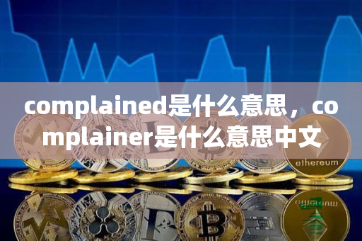 complained是什么意思，complainer是什么意思中文
