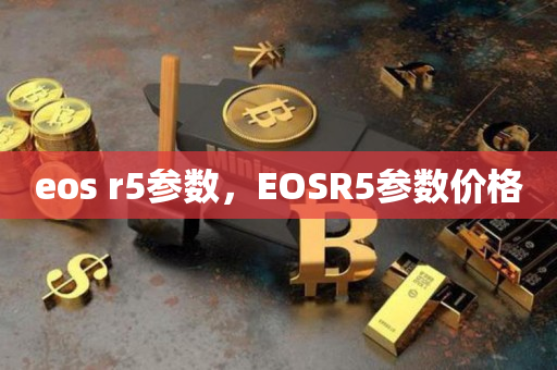 eos r5参数，EOSR5参数价格