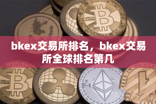 bkex交易所排名，bkex交易所全球排名第几
