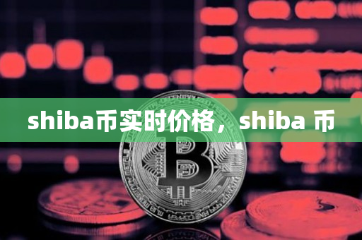 shiba币实时价格，shiba 币