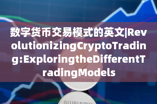 数字货币交易模式的英文|RevolutionizingCryptoTrading:ExploringtheDifferentTradingModels