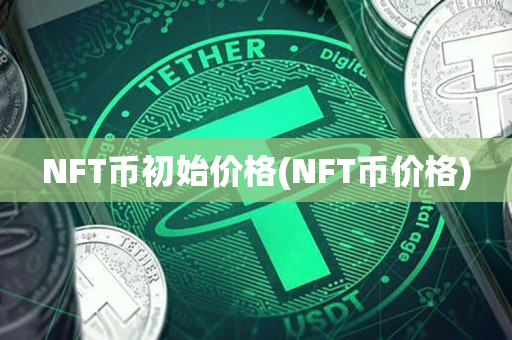 NFT币初始价格(NFT币价格)