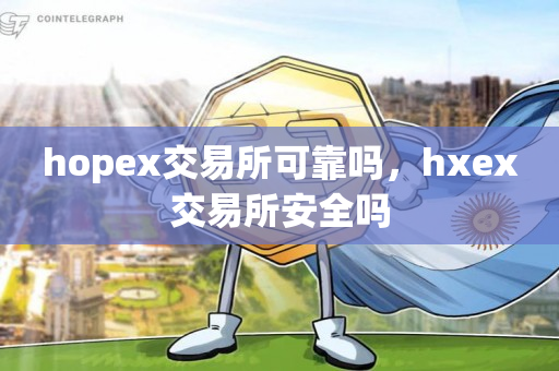 hopex交易所可靠吗，hxex交易所安全吗