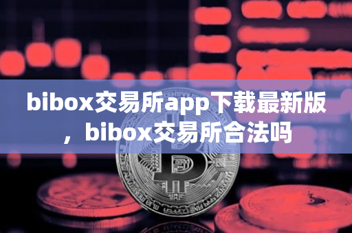 bibox交易所app下载最新版，bibox交易所合法吗