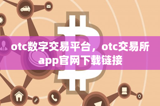 otc数字交易平台，otc交易所app官网下载链接
