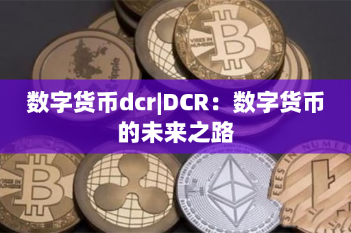 数字货币dcr|DCR：数字货币的未来之路