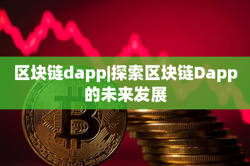 区块链dapp|探索区块链Dapp的未来发展