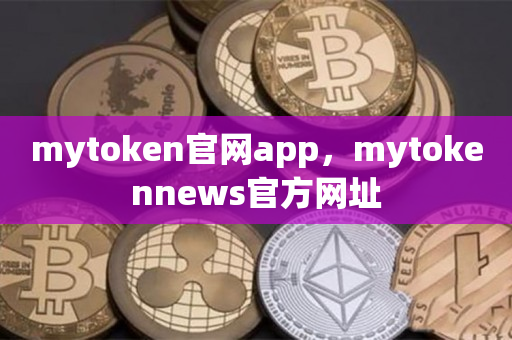 mytoken官网app，mytokennews官方网址