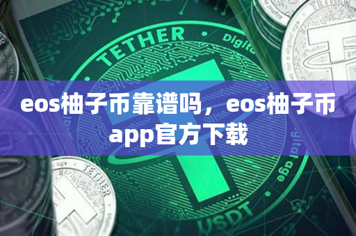 eos柚子币靠谱吗，eos柚子币app官方下载