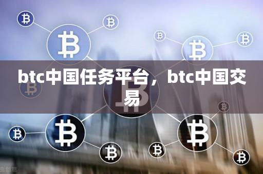 btc中国任务平台，btc中国交易