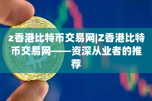z香港比特币交易网|Z香港比特币交易网——资深从业者的推荐