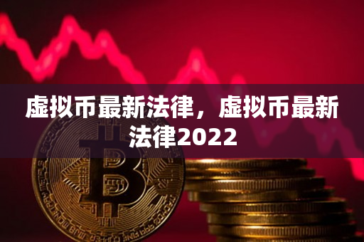 虚拟币最新法律，虚拟币最新法律2022