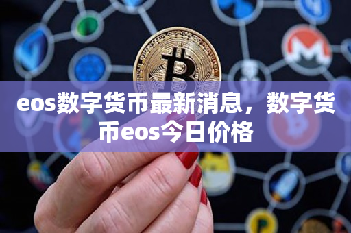 eos数字货币最新消息，数字货币eos今日价格