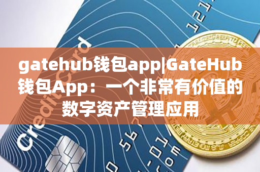 gatehub钱包app|GateHub钱包App：一个非常有价值的数字资产管理应用