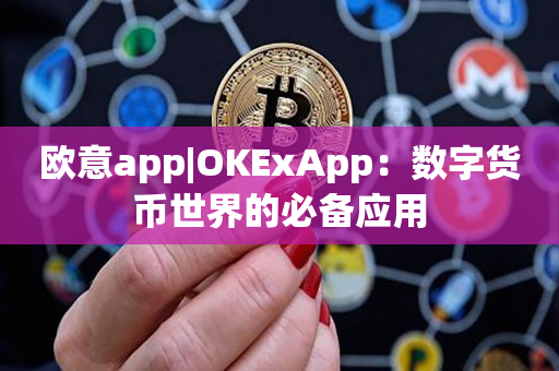 欧意app|OKExApp：数字货币世界的必备应用