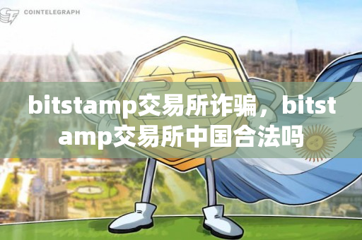 bitstamp交易所诈骗，bitstamp交易所中国合法吗